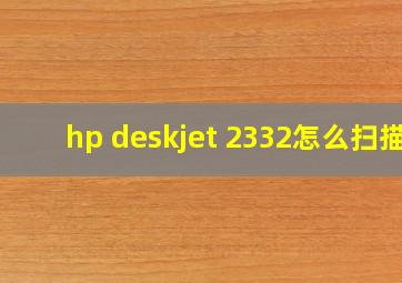 hp deskjet 2332怎么扫描